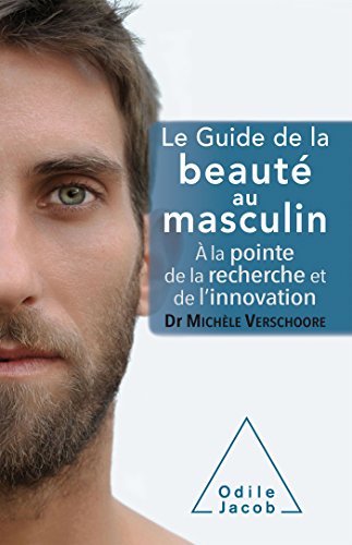 Le guide de la beauté au masculin: A la pointe de la recherche et de l'innovation