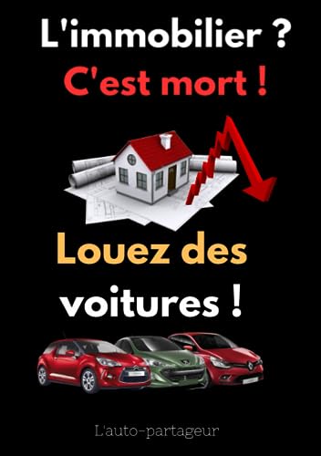 L'immobilier ? c'est mort ! Louez des voitures !: Comment louer des voitures de façon sécurisée et créer une nouvelle source de revenus réguliers