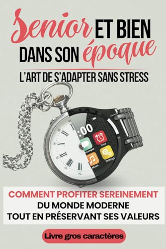 Senior et bien dans son époque : L'Art de s'adapter sans stress: Comment profiter du monde moderne tout en préservant ses valeurs - livre gros caractères pour seniors